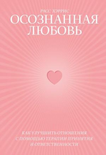 Осознанная любовь. Как улучшить отношения с помощью терапии принятия и ответственности